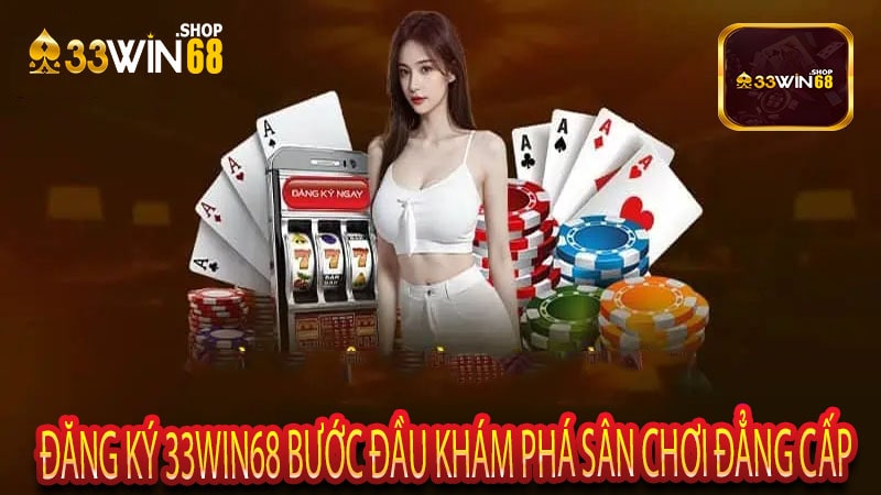 Đăng Ký 33win68 Bước Đầu Khám Phá Sân Chơi Đẳng Cấp