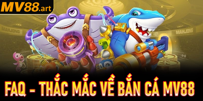 FAQs - Thắc mắc thường gặp về game bắn cá MV88